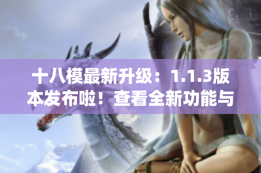 十八模最新升级：1.1.3版本发布啦！查看全新功能与优化体验(1)