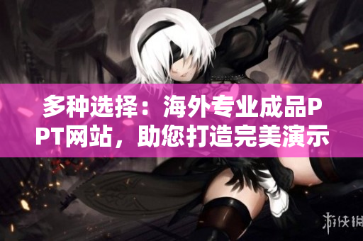 多种选择：海外专业成品PPT网站，助您打造完美演示！