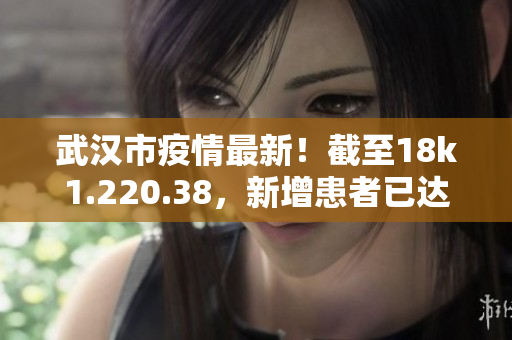 武汉市疫情最新！截至18k1.220.38，新增患者已达数百例