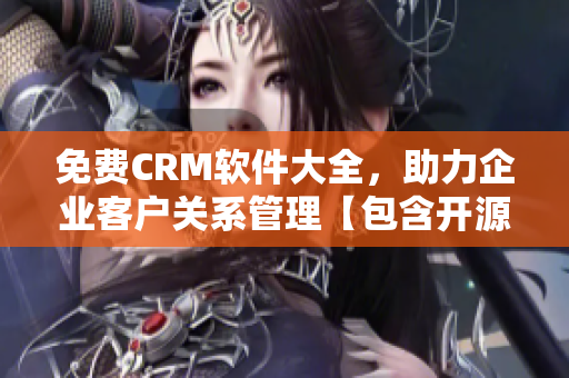 免费CRM软件大全，助力企业客户关系管理【包含开源CRM推荐】