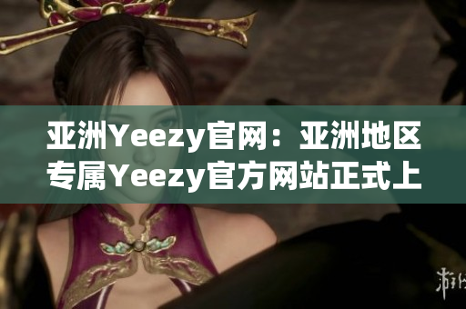 亚洲Yeezy官网：亚洲地区专属Yeezy官方网站正式上线