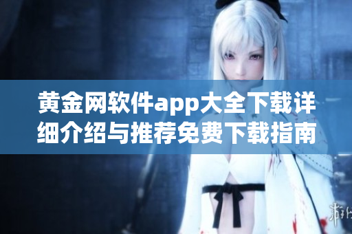 黄金网软件app大全下载详细介绍与推荐免费下载指南最新更新
