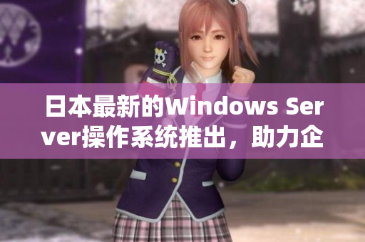日本最新的Windows Server操作系统推出，助力企业网络管理