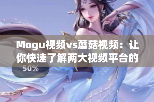 Mogu视频vs蘑菇视频：让你快速了解两大视频平台的区别