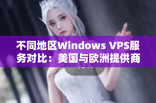 不同地区Windows VPS服务对比：美国与欧洲提供商的差异