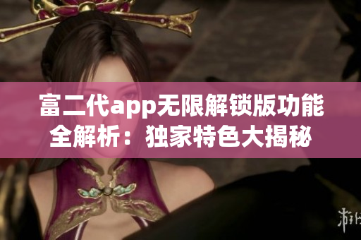 富二代app无限解锁版功能全解析：独家特色大揭秘