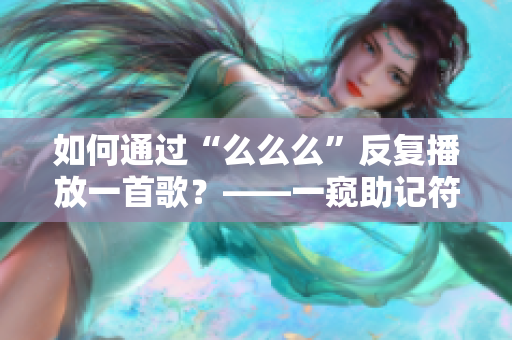 如何通过“么么么”反复播放一首歌？——一窥助记符号在音乐产业的应用