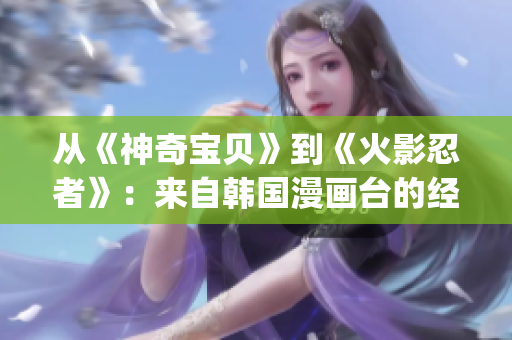 从《神奇宝贝》到《火影忍者》：来自韩国漫画台的经典漫画大全(1)