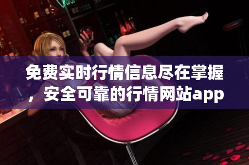 免费实时行情信息尽在掌握，安全可靠的行情网站app火热来袭