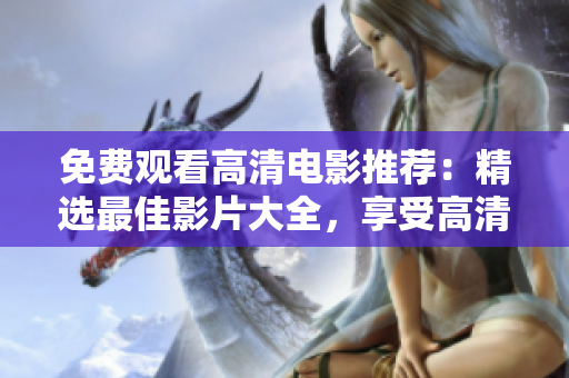 免费观看高清电影推荐：精选最佳影片大全，享受高清视觉盛宴