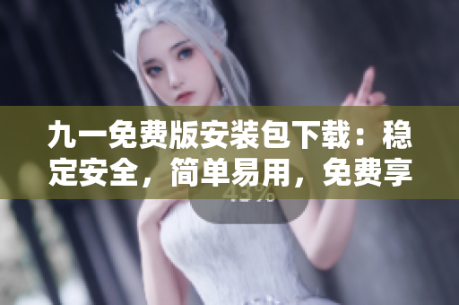 九一免费版安装包下载：稳定安全，简单易用，免费享受畅玩！