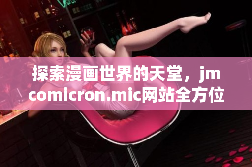 探索漫画世界的天堂，jmcomicron.mic网站全方位介绍