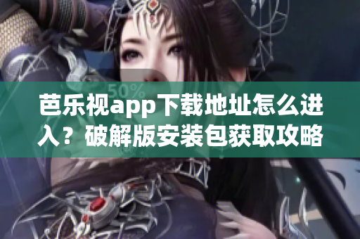 芭乐视app下载地址怎么进入？破解版安装包获取攻略分享(1)