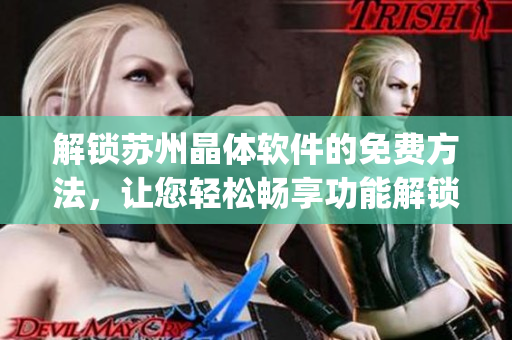 解锁苏州晶体软件的免费方法，让您轻松畅享功能解锁服务(1)