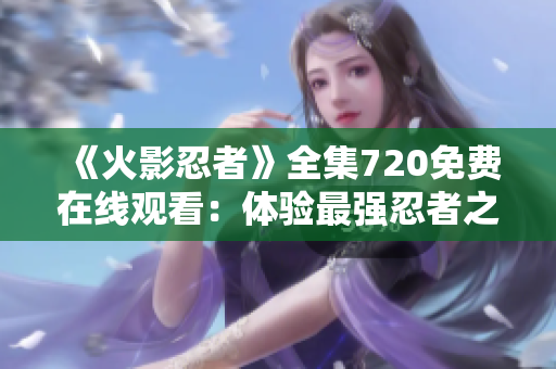 《火影忍者》全集720免费在线观看：体验最强忍者之旅