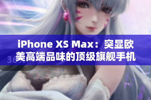 iPhone XS Max：突显欧美高端品味的顶级旗舰手机