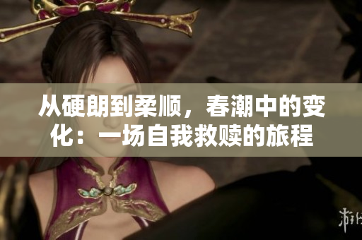 从硬朗到柔顺，春潮中的变化：一场自我救赎的旅程