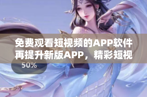 免费观看短视频的APP软件再提升新版APP，精彩短视频无限观看特权!