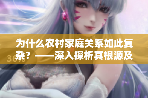 为什么农村家庭关系如此复杂？——深入探析其根源及解决方法