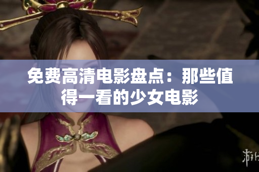 免费高清电影盘点：那些值得一看的少女电影