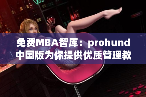 免费MBA智库：prohund中国版为你提供优质管理教育资源(1)