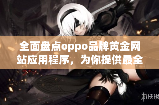 全面盘点oppo品牌黄金网站应用程序，为你提供最全面的选项