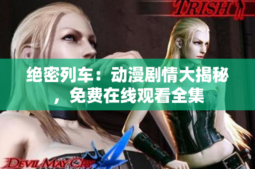 绝密列车：动漫剧情大揭秘，免费在线观看全集
