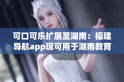 可口可乐扩展至湖南：福建导航app现可用于湖南教育需求(1)