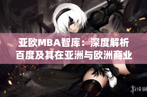 亚欧MBA智库：深度解析百度及其在亚洲与欧洲商业领域的影响(1)