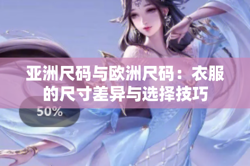 亚洲尺码与欧洲尺码：衣服的尺寸差异与选择技巧