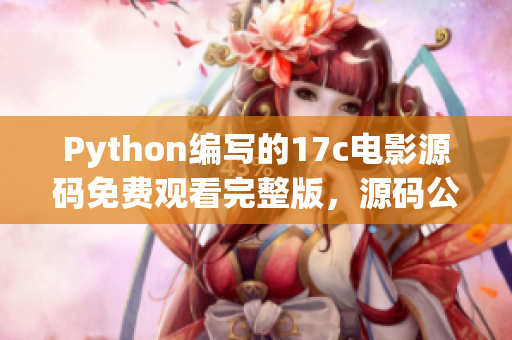 Python编写的17c电影源码免费观看完整版，源码公开分享