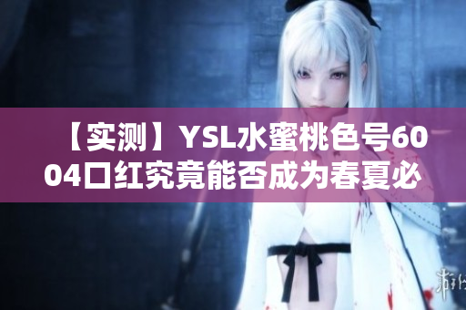 【实测】YSL水蜜桃色号6004口红究竟能否成为春夏必备？