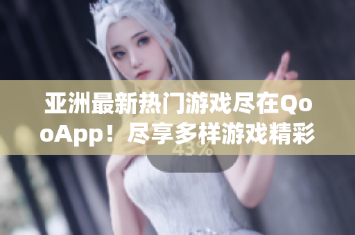 亚洲最新热门游戏尽在QooApp！尽享多样游戏精彩体验