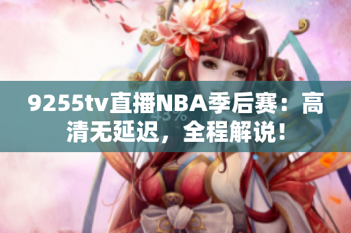 9255tv直播NBA季后赛：高清无延迟，全程解说！