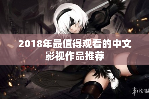 2018年最值得观看的中文影视作品推荐