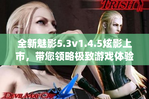 全新魅影5.3v1.4.5炫影上市，带您领略极致游戏体验(1)