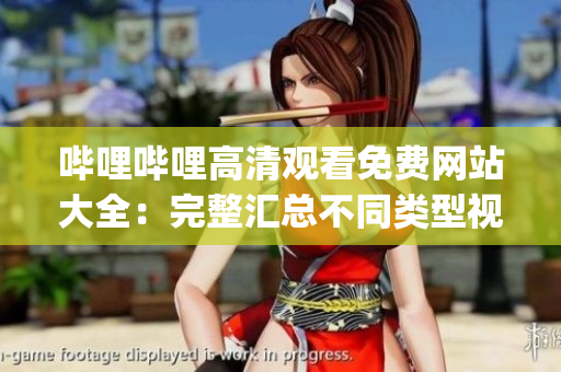 哔哩哔哩高清观看免费网站大全：完整汇总不同类型视频资源(1)