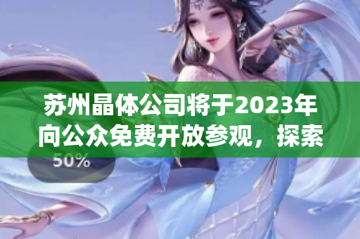 苏州晶体公司将于2023年向公众免费开放参观，探索晶体科技魅力(1)