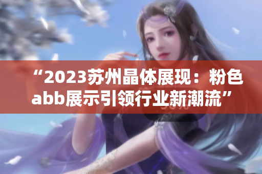 “2023苏州晶体展现：粉色abb展示引领行业新潮流”