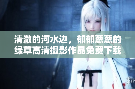 清澈的河水边，郁郁葱葱的绿草高清摄影作品免费下载，限时特惠促销中