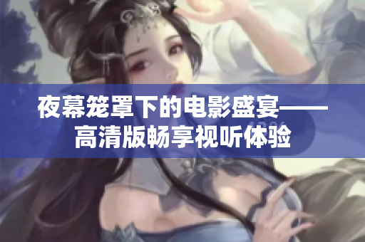 夜幕笼罩下的电影盛宴——高清版畅享视听体验