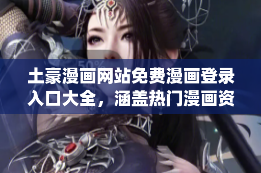 土豪漫画网站免费漫画登录入口大全，涵盖热门漫画资源，稳定更新。(1)