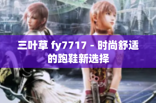 三叶草 fy7717 - 时尚舒适的跑鞋新选择