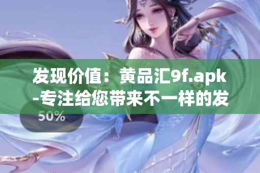 发现价值：黄品汇9f.apk-专注给您带来不一样的发现体验