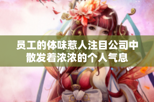 员工的体味惹人注目公司中散发着浓浓的个人气息