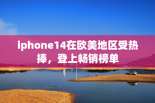 iphone14在欧美地区受热捧，登上畅销榜单