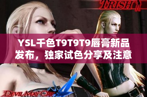 YSL千色T9T9T9唇膏新品发布，独家试色分享及注意事项