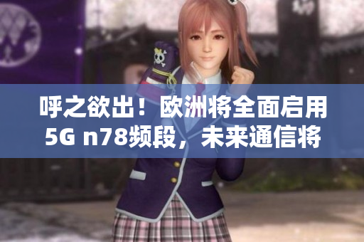 呼之欲出！欧洲将全面启用5G n78频段，未来通信将更快更稳！