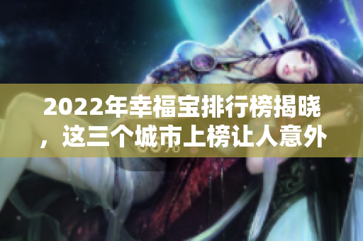 2022年幸福宝排行榜揭晓，这三个城市上榜让人意外！