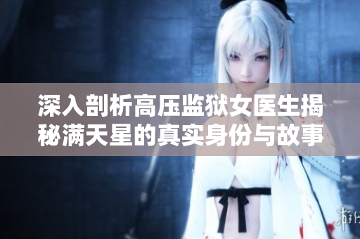 深入剖析高压监狱女医生揭秘满天星的真实身份与故事